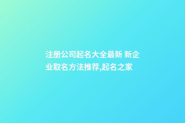 注册公司起名大全最新 新企业取名方法推荐,起名之家